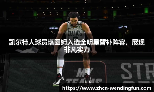 凯尔特人球员塔图姆入选全明星替补阵容，展现非凡实力