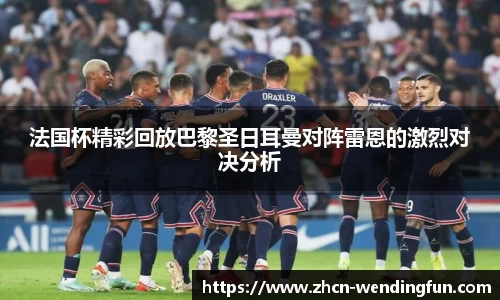 法国杯精彩回放巴黎圣日耳曼对阵雷恩的激烈对决分析