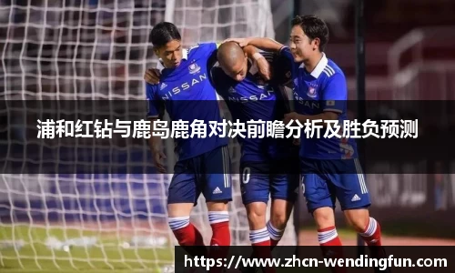 浦和红钻与鹿岛鹿角对决前瞻分析及胜负预测