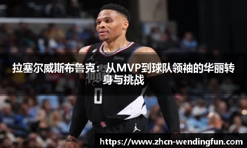 拉塞尔威斯布鲁克：从MVP到球队领袖的华丽转身与挑战