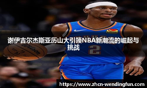 谢伊吉尔杰斯亚历山大引领NBA新潮流的崛起与挑战