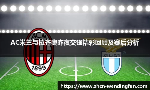 AC米兰与拉齐奥昨夜交锋精彩回顾及赛后分析