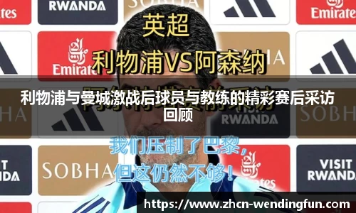利物浦与曼城激战后球员与教练的精彩赛后采访回顾
