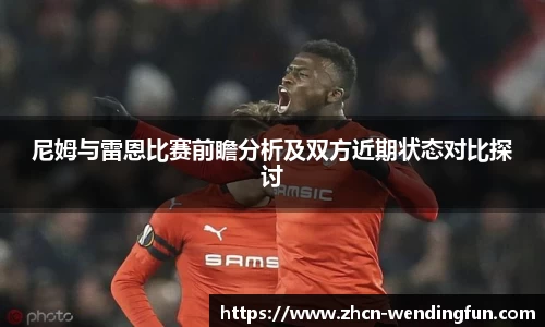 尼姆与雷恩比赛前瞻分析及双方近期状态对比探讨