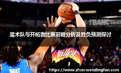 魔术队与开柘者比赛前瞻分析及胜负预测探讨
