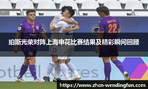 珀斯光荣对阵上海申花比赛结果及精彩瞬间回顾