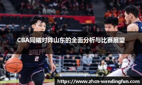 CBA同曦对阵山东的全面分析与比赛展望