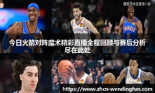 今日火箭对阵魔术精彩直播全程回顾与赛后分析尽在此处