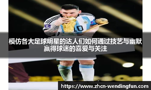 模仿各大足球明星的达人们如何通过技艺与幽默赢得球迷的喜爱与关注