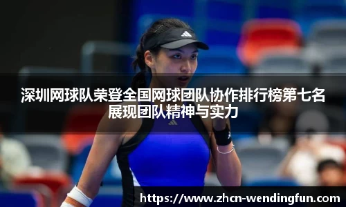 深圳网球队荣登全国网球团队协作排行榜第七名展现团队精神与实力
