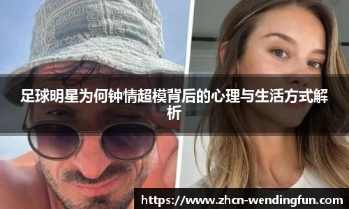 足球明星为何钟情超模背后的心理与生活方式解析